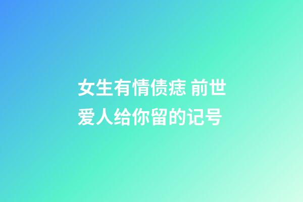 女生有情债痣 前世爱人给你留的记号